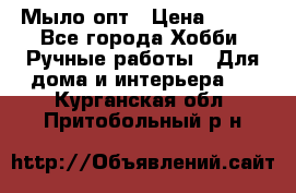 Мыло-опт › Цена ­ 100 - Все города Хобби. Ручные работы » Для дома и интерьера   . Курганская обл.,Притобольный р-н
